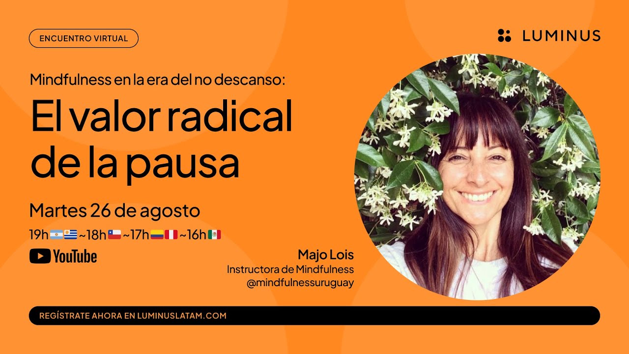 Mindfulness en la era del no descanso: el valor radical de la pausa | Majo Lois | LUMINUS Latam