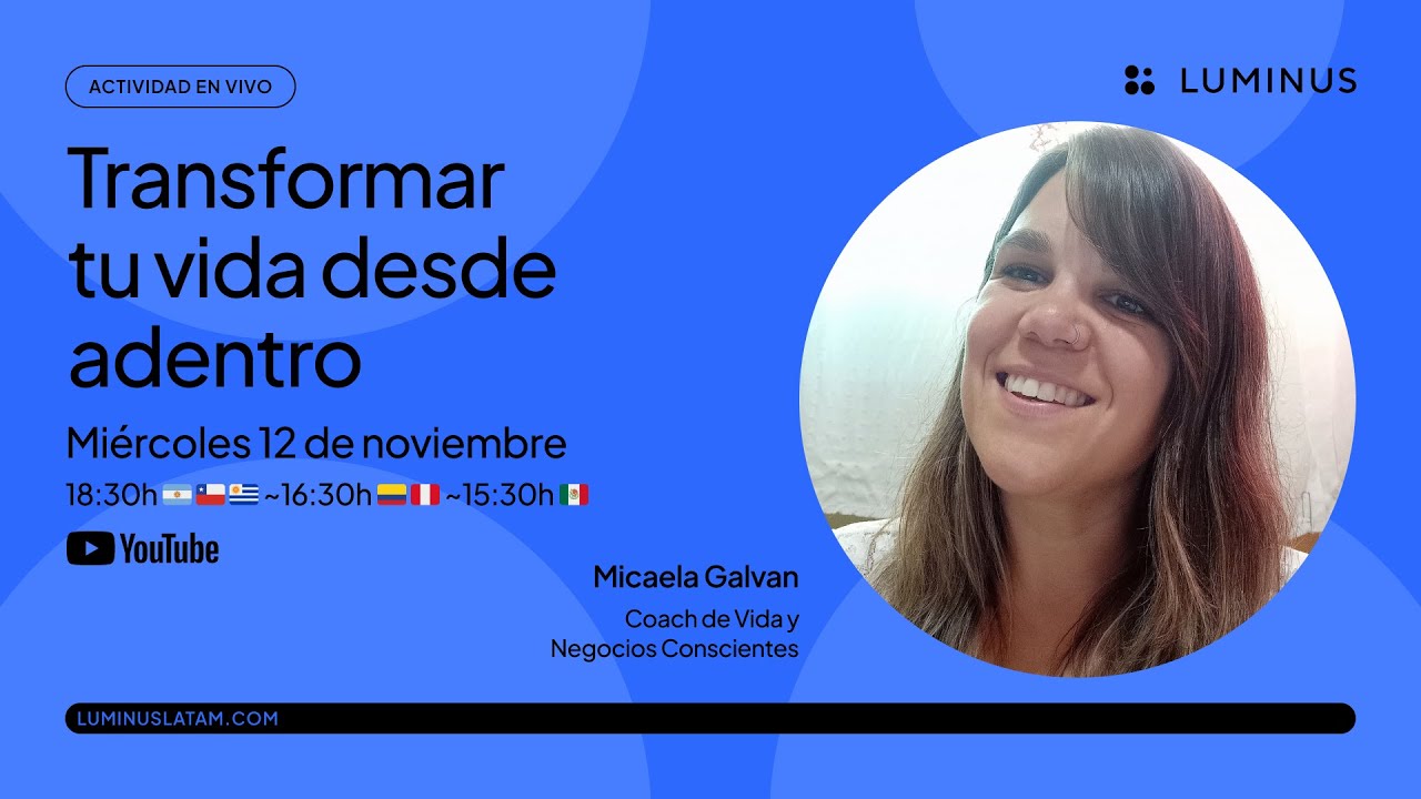 Transformar tu vida desde adentro | Micaela Galvan | Luminus LATAM